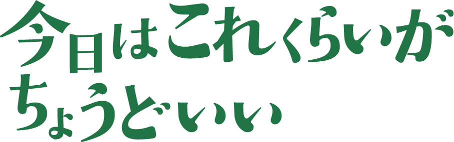 今日はこれくらいがちょうどいい